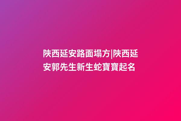 陜西延安路面塌方|陜西延安郭先生新生蛇寶寶起名-第1張-公司起名-玄機派